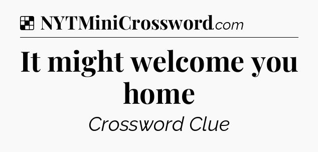 Solution: It might welcome you home - NYT Crossword