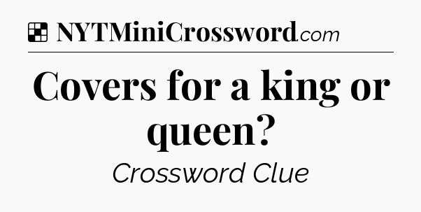 Solution: Covers for a king or queen - NYT Crossword