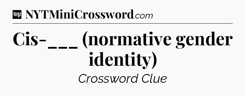 Cis-___ (normative gender identity) Crossword Clue
