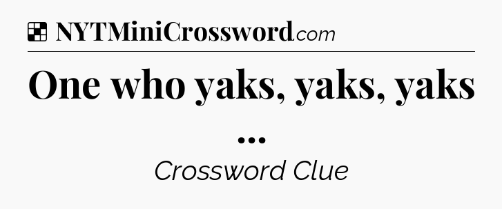 Solution: One who yaks, yaks, yaks  - NYT Crossword