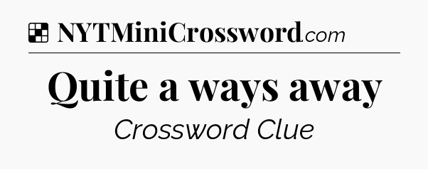 Solution: Quite a ways away - NYT Crossword
