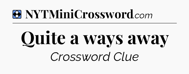 Solution: Quite a ways away - NYT Mini Crossword