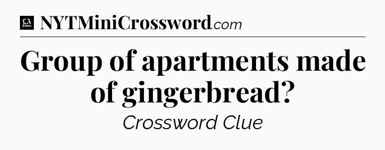 Group of apartments made of gingerbread - LA Times Crossword