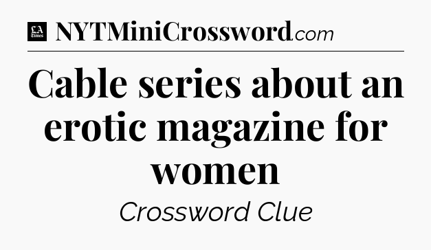 Cable series about an erotic magazine for women - LA Times Crossword