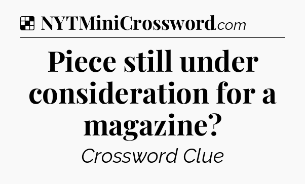 Solution: Piece still under consideration for a magazine - NYT Crossword