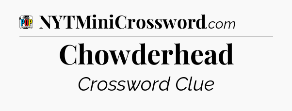 Chowderhead Crossword Clue