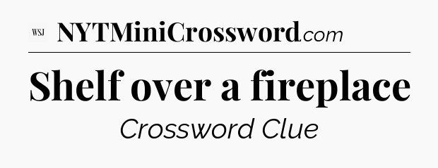 Shelf over a fireplace - WSJ Crossword