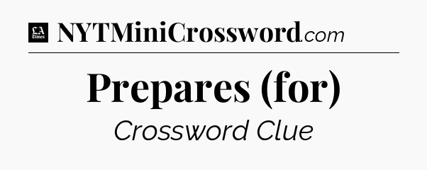 Prepares (for) - LA Times Crossword