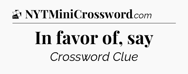 In favor of, say - Daily Themed Classic Crossword