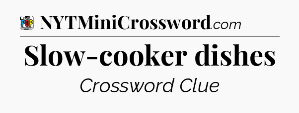 Slow-cooker dishes Crossword Clue