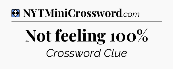 Solution: Not feeling 100% - NYT Mini Crossword