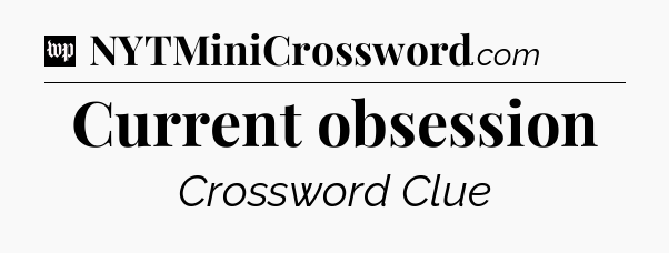 Current obsession Crossword Clue