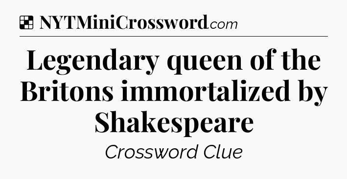 Solution: Legendary queen of the Britons immortalized by Shakespeare - NYT Crossword