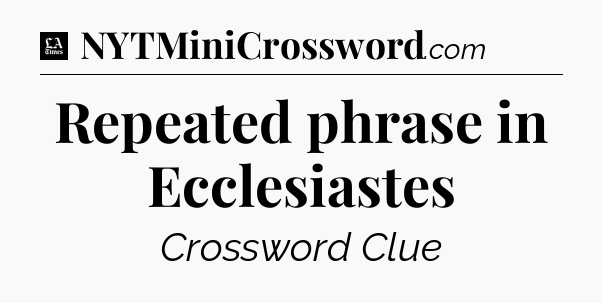 Repeated phrase in Ecclesiastes - LA Times Crossword