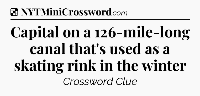Solution: Capital on a 126-mile-long canal that's used as a skating rink in the winter - NYT Crossword