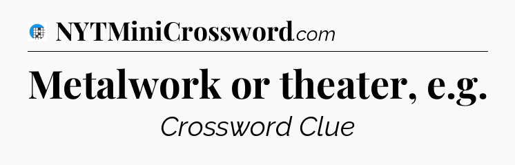 Metalwork or theater, e.g Crossword Clue