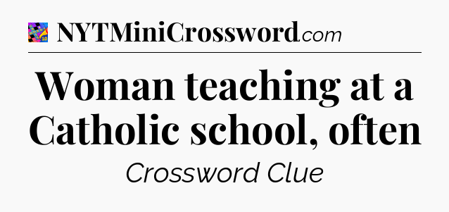 Woman teaching at a Catholic school, often Crossword Clue