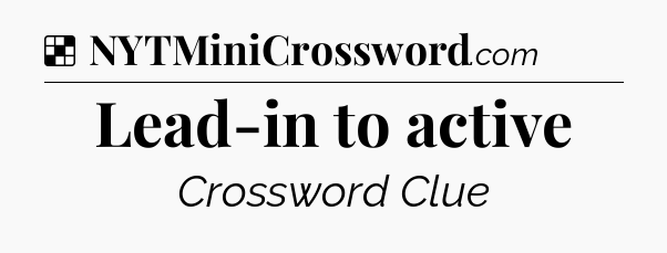Solution: Lead-in to active - NYT Crossword