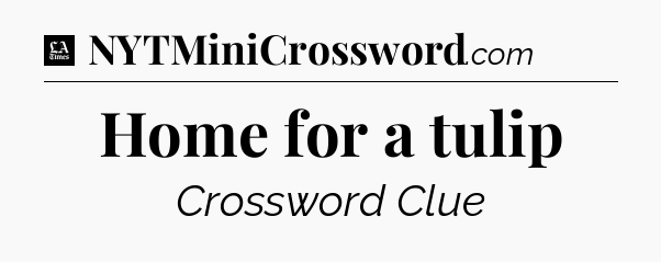 Home for a tulip - LA Times Crossword