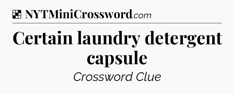 Solution: Certain laundry detergent capsule - NYT Crossword