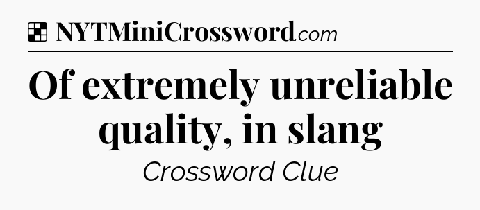 Solution: Of extremely unreliable quality, in slang - NYT Crossword