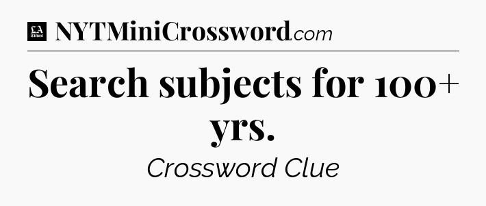 Search subjects for 100+ yrs - LA Times Crossword
