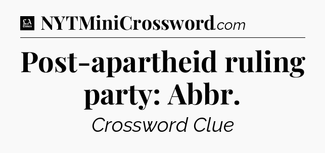 Post-apartheid ruling party: Abbr - LA Times Crossword