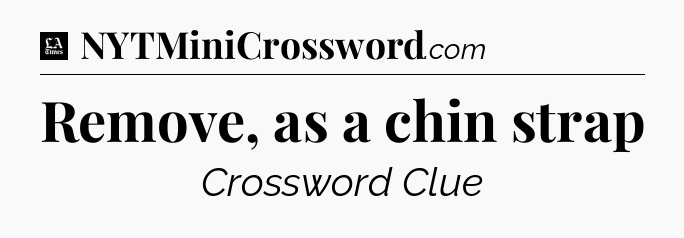 Remove, as a chin strap - LA Times Crossword