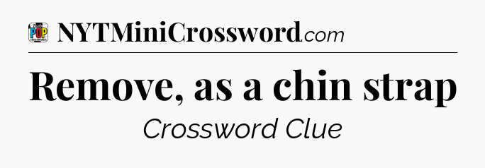Remove, as a chin strap Crossword Clue
