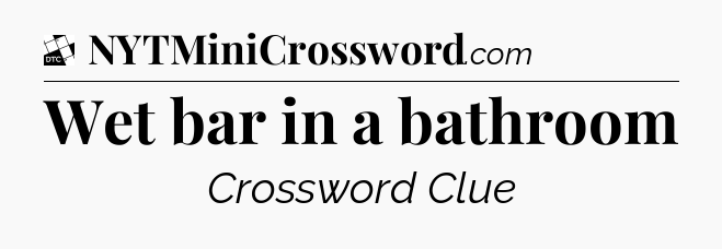 Wet bar in a bathroom - Daily Themed Classic Crossword