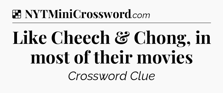 Solution: Like Cheech & Chong, in most of their movies - NYT Crossword