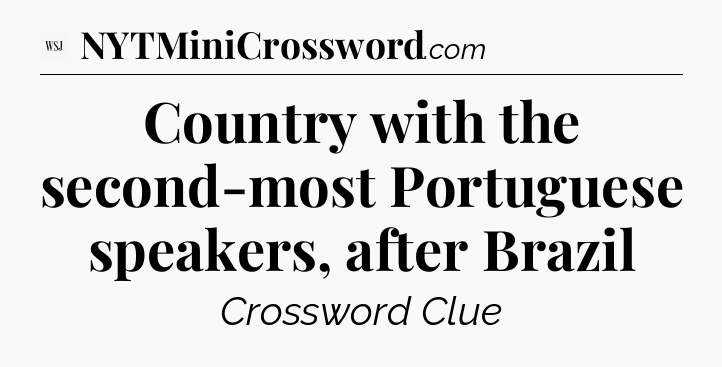 Country with the second-most Portuguese speakers, after Brazil - WSJ Crossword