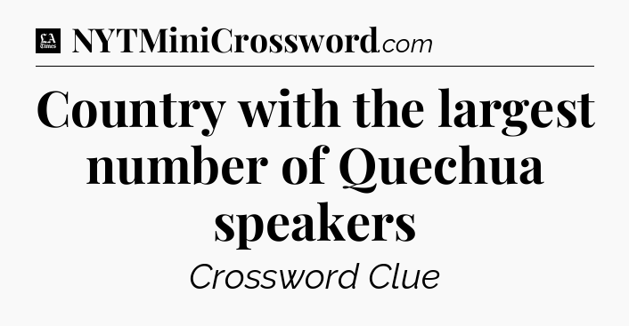 Country with the largest number of Quechua speakers - LA Times Crossword