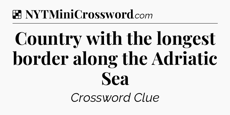 Solution: Country with the longest border along the Adriatic Sea - NYT Crossword