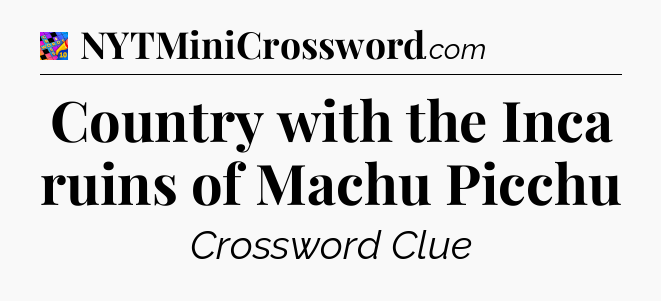Country with the Inca ruins of Machu Picchu Crossword Clue