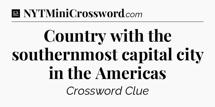 Country with the southernmost capital city in the Americas - LA Times Crossword
