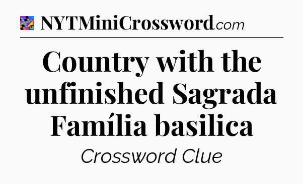 Country with the unfinished Sagrada Família basilica Crossword Clue
