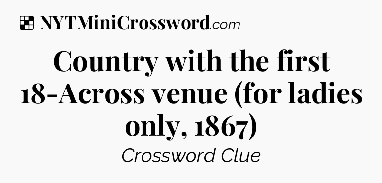 Solution: Country with the first 18-Across venue (for ladies only, 1867) - NYT Crossword