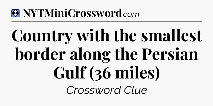 Solution: Country with the smallest border along the Persian Gulf (36 miles) - NYT Mini Crossword