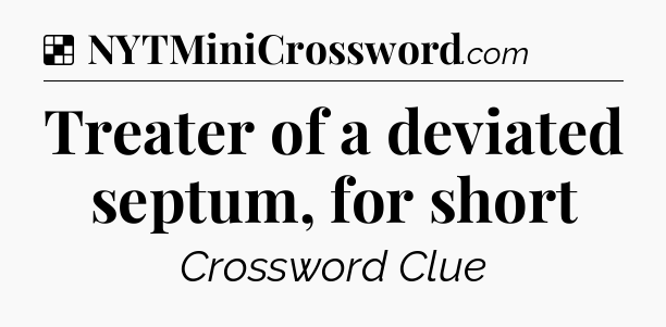 Solution: Treater of a deviated septum, for short - NYT Crossword