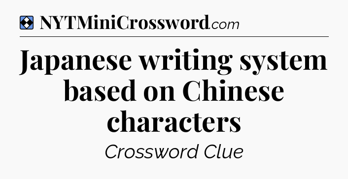 Solution: Japanese writing system based on Chinese characters - NYT Mini Crossword