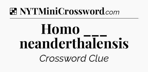 Solution: Homo ___ neanderthalensis - NYT Crossword
