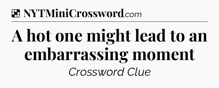 Solution: A hot one might lead to an embarrassing moment - NYT Crossword