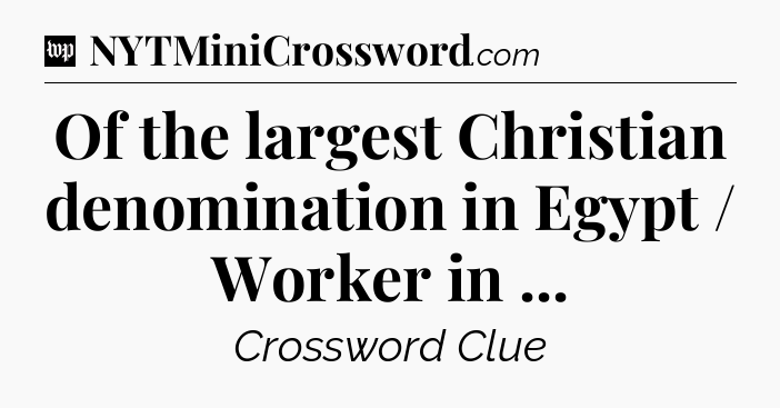 Of the largest Christian denomination in Egypt / Worker in  Crossword Clue