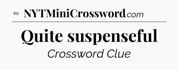 Quite suspenseful - WSJ Crossword