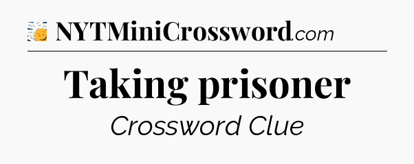 Taking prisoner - 7 Little Words