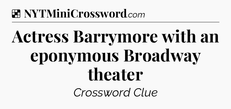 Solution: Actress Barrymore with an eponymous Broadway theater - NYT Crossword
