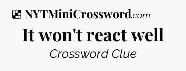 Solution: It won't react well - NYT Crossword