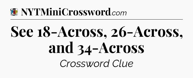 See 18-Across, 26-Across, and 34-Across Crossword Clue