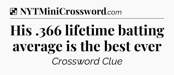 Solution: His .366 lifetime batting average is the best ever - NYT Crossword